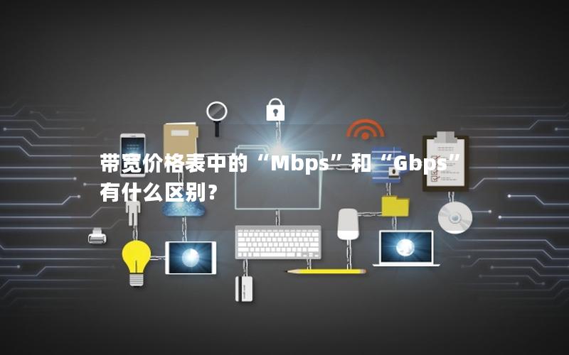 带宽价格表中的“Mbps”和“Gbps”有什么区别？