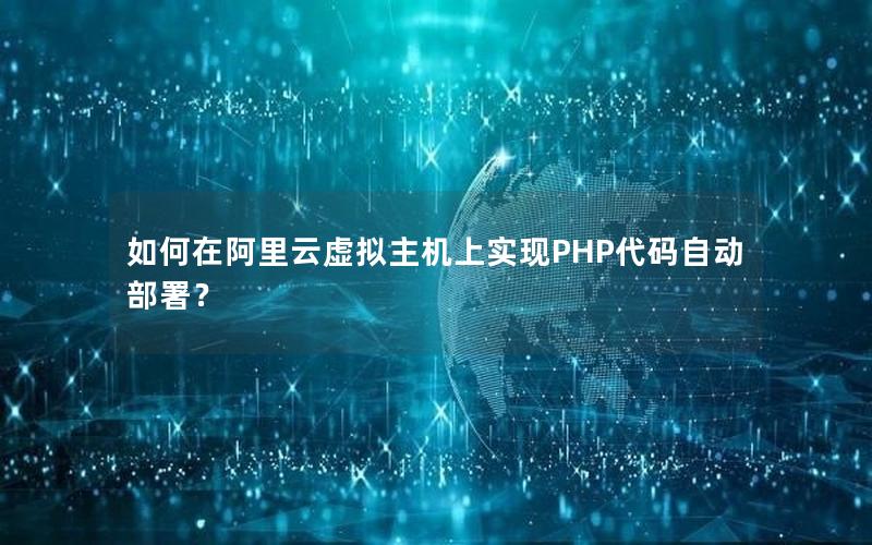 如何在阿里云虚拟主机上实现PHP代码自动部署？