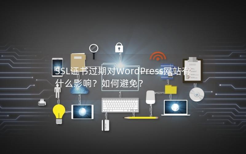 SSL证书过期对WordPress网站有什么影响？如何避免？