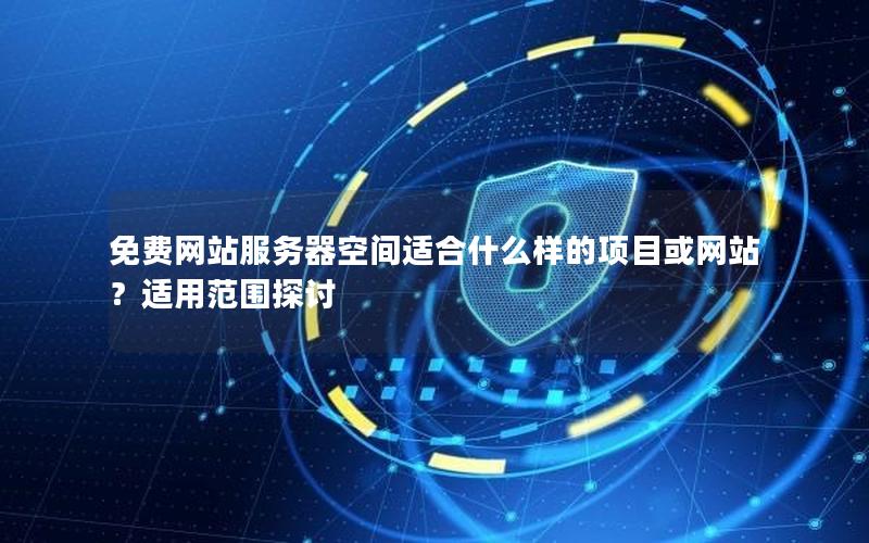 免费网站服务器空间适合什么样的项目或网站？适用范围探讨