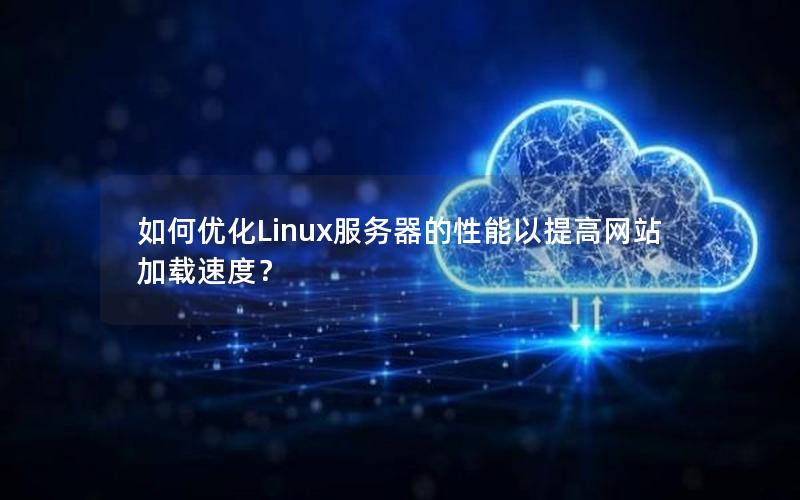 如何优化Linux服务器的性能以提高网站加载速度？