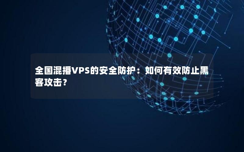 全国混播VPS的安全防护：如何有效防止黑客攻击？