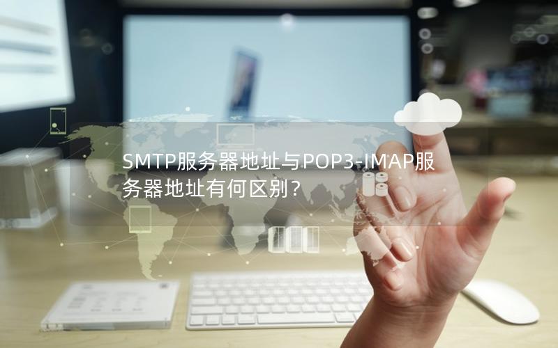 SMTP服务器地址与POP3-IMAP服务器地址有何区别？