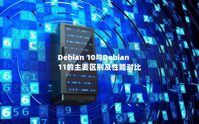 Debian 10与Debian 11的主要区别及性能对比