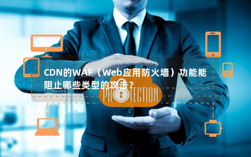 CDN的WAF（Web应用防火墙）功能能阻止哪些类型的攻击？