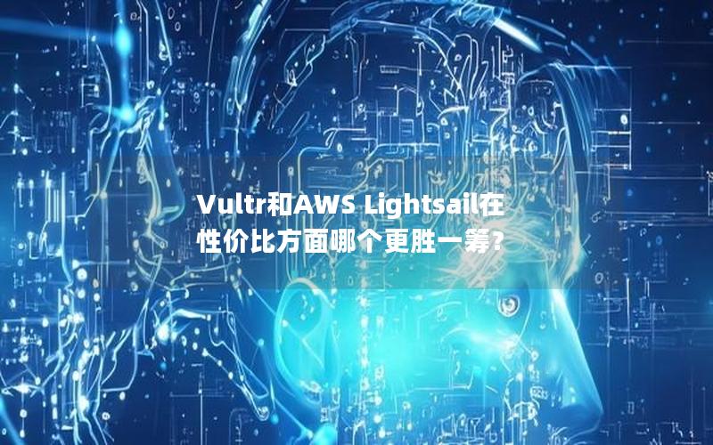 Vultr和AWS Lightsail在性价比方面哪个更胜一筹？