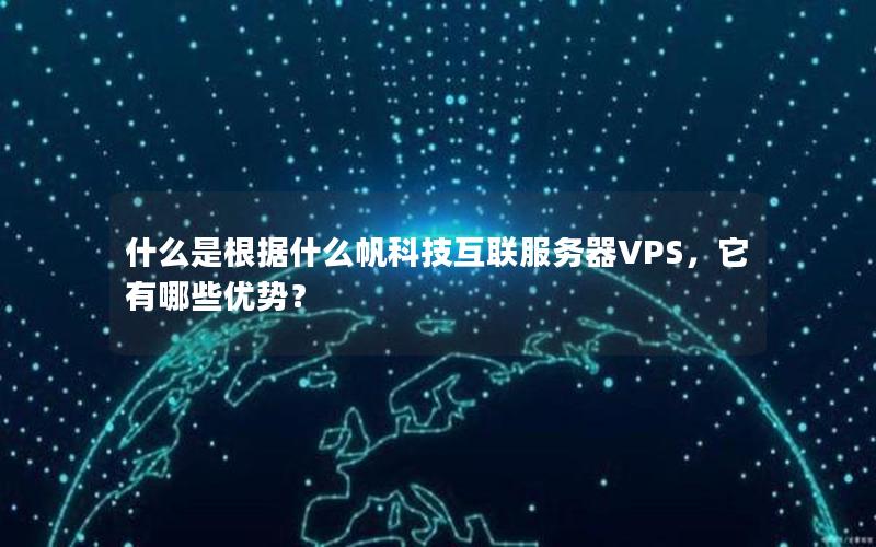 什么是根据什么帆科技互联服务器VPS，它有哪些优势？