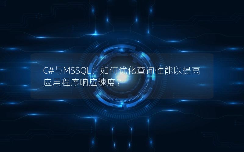 C#与MSSQL：如何优化查询性能以提高应用程序响应速度？