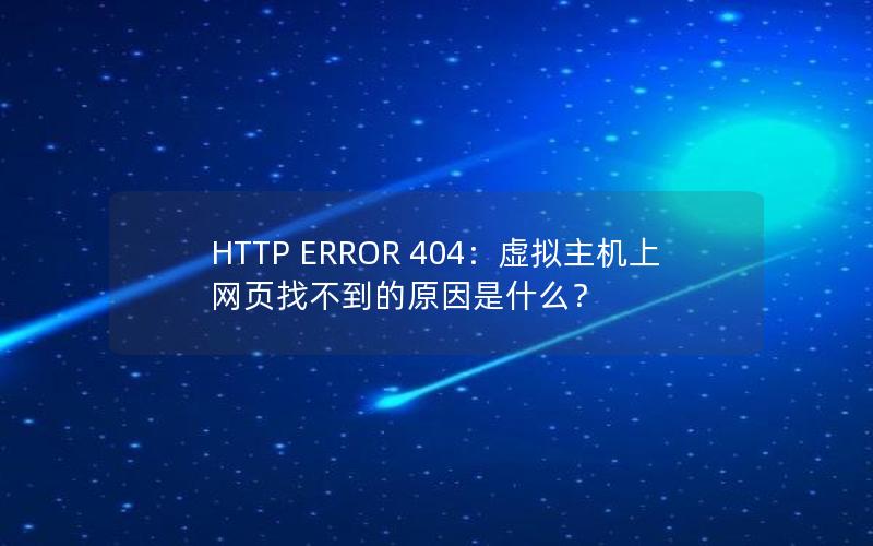 HTTP ERROR 404：虚拟主机上网页找不到的原因是什么？