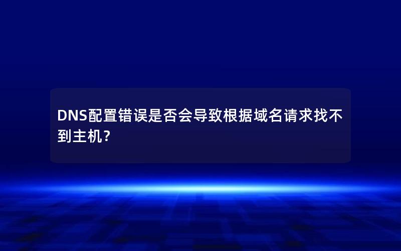 DNS配置错误是否会导致根据域名请求找不到主机？