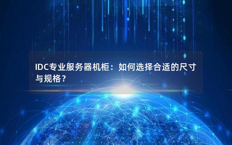 IDC专业服务器机柜：如何选择合适的尺寸与规格？