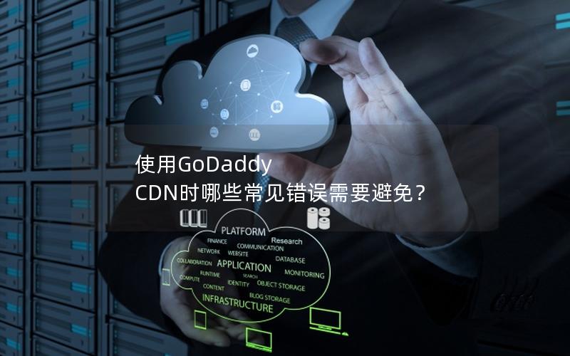 使用GoDaddy CDN时哪些常见错误需要避免？