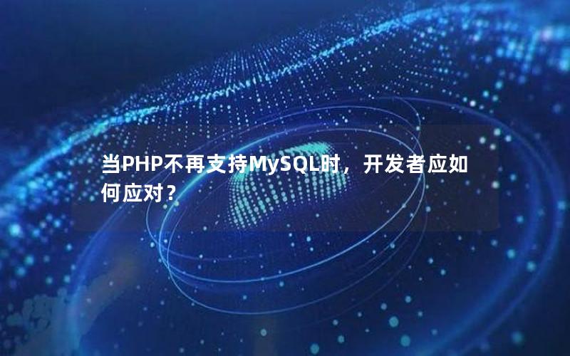 当PHP不再支持MySQL时，开发者应如何应对？