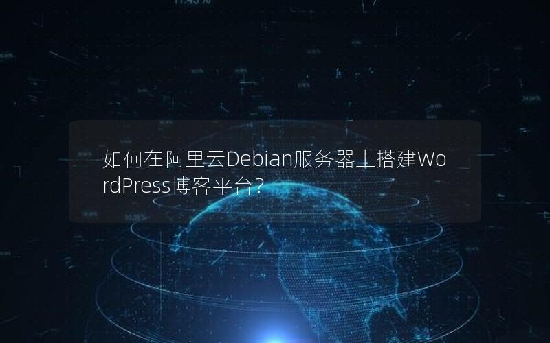 如何在阿里云Debian服务器上搭建WordPress博客平台？