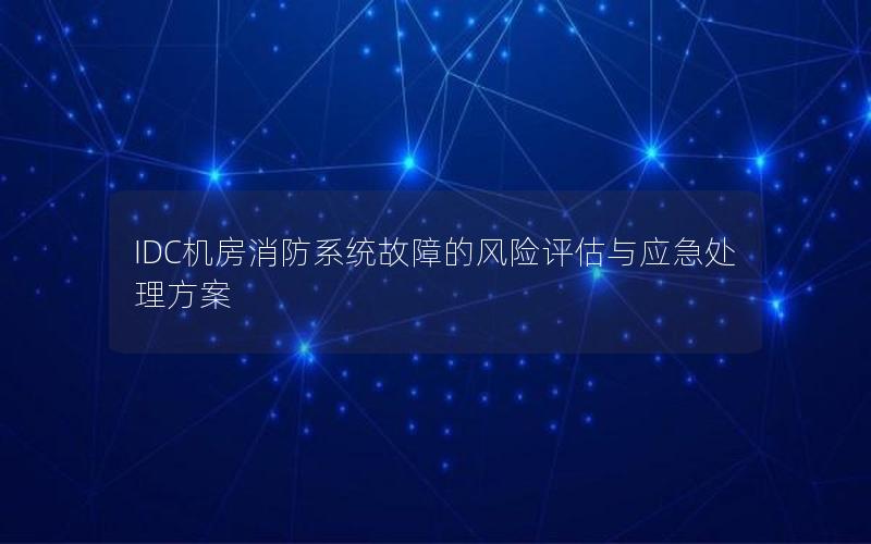 IDC机房消防系统故障的风险评估与应急处理方案