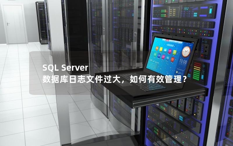 SQL Server 数据库日志文件过大，如何有效管理？