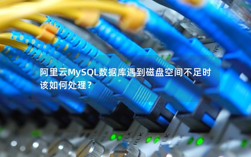 阿里云MySQL数据库遇到磁盘空间不足时该如何处理？