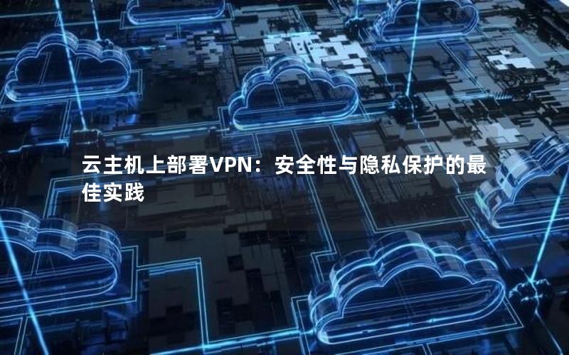 云主机上部署VPN：安全性与隐私保护的最佳实践