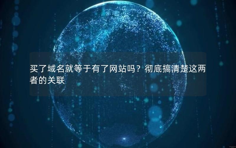 买了域名就等于有了网站吗？彻底搞清楚这两者的关联