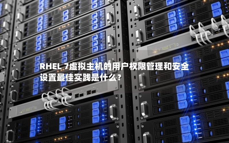 RHEL 7虚拟主机的用户权限管理和安全设置最佳实践是什么？