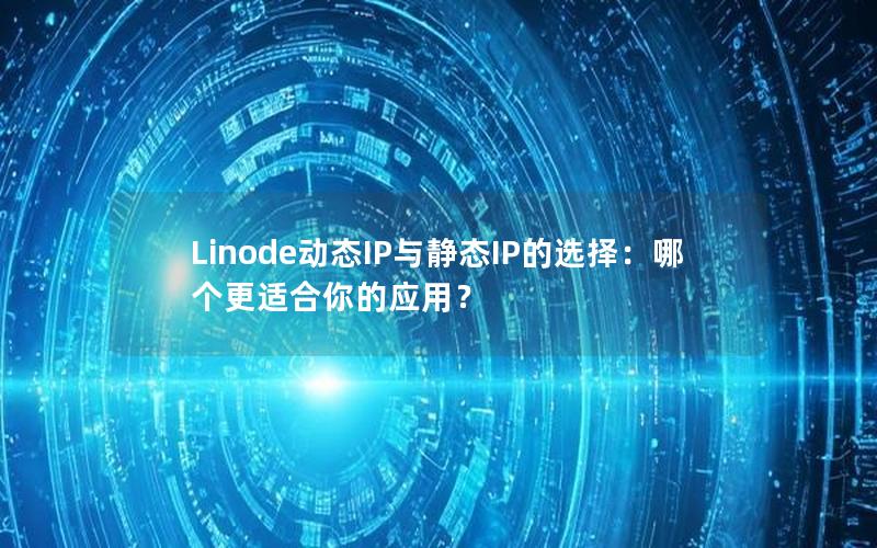 Linode动态IP与静态IP的选择：哪个更适合你的应用？