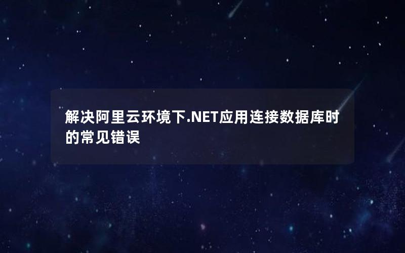 解决阿里云环境下.NET应用连接数据库时的常见错误