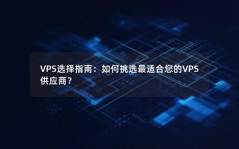 VPS选择指南：如何挑选最适合您的VPS供应商？