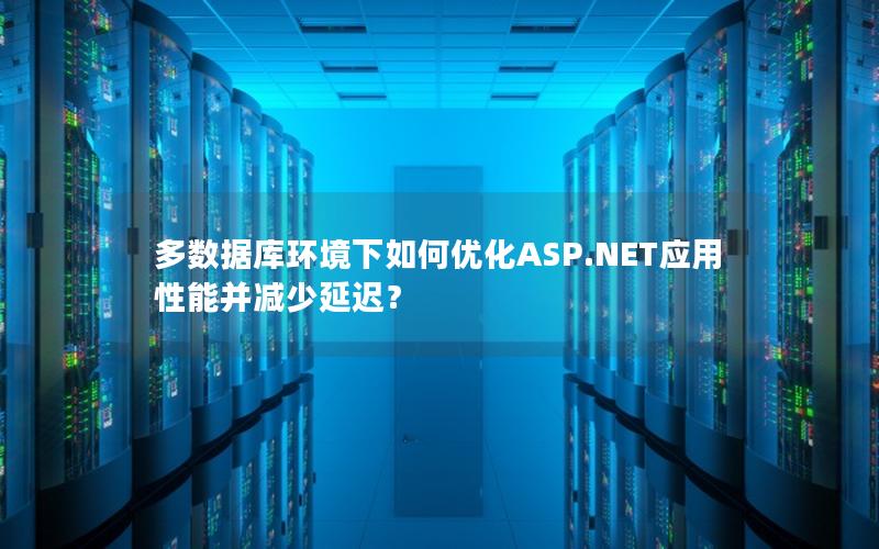 多数据库环境下如何优化ASP.NET应用性能并减少延迟？