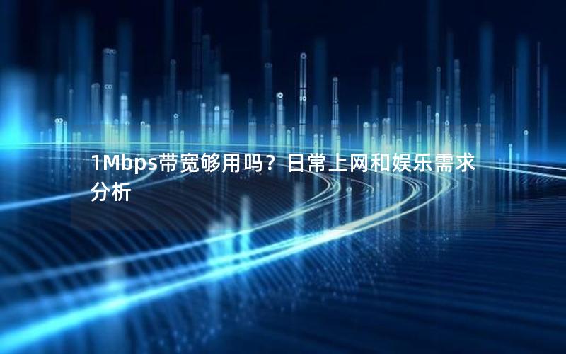 1Mbps带宽够用吗？日常上网和娱乐需求分析