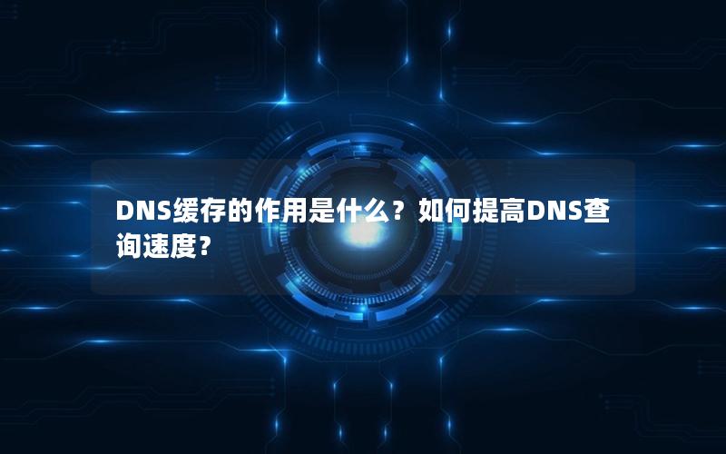 DNS缓存的作用是什么？如何提高DNS查询速度？