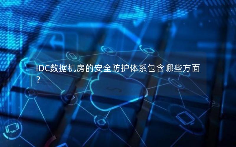 IDC数据机房的安全防护体系包含哪些方面？