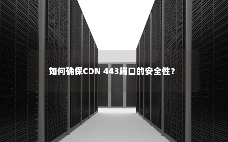 如何确保CDN 443端口的安全性？