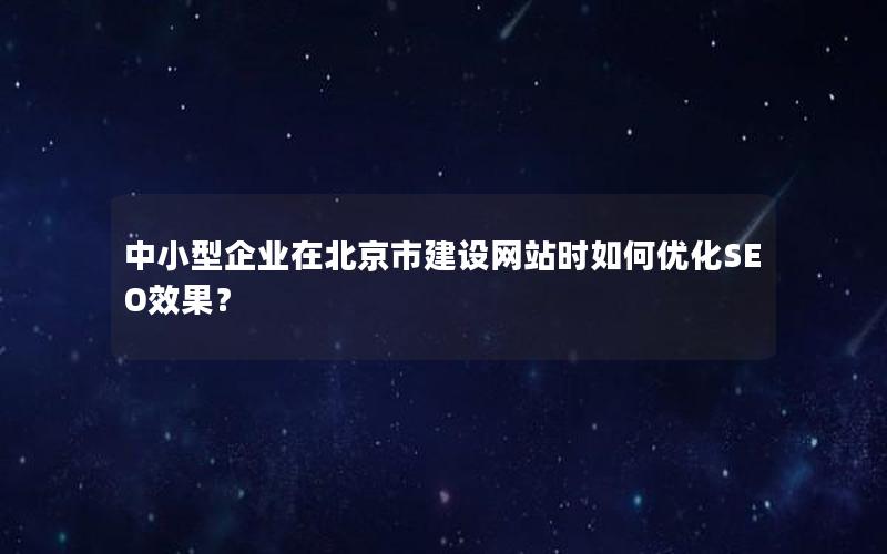 中小型企业在北京市建设网站时如何优化SEO效果？