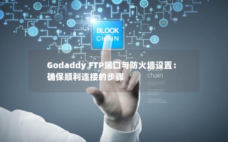 Godaddy FTP端口与防火墙设置：确保顺利连接的步骤