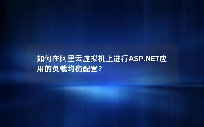 如何在阿里云虚拟机上进行ASP.NET应用的负载均衡配置？