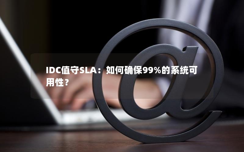 IDC值守SLA：如何确保99%的系统可用性？