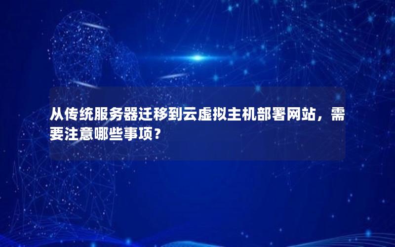 从传统服务器迁移到云虚拟主机部署网站，需要注意哪些事项？