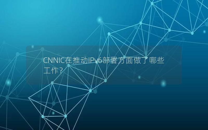 CNNIC在推动IPv6部署方面做了哪些工作？