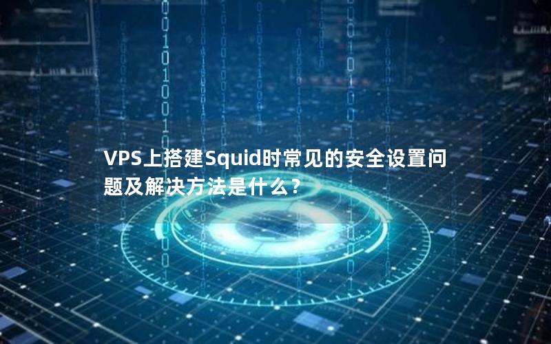 VPS上搭建Squid时常见的安全设置问题及解决方法是什么？