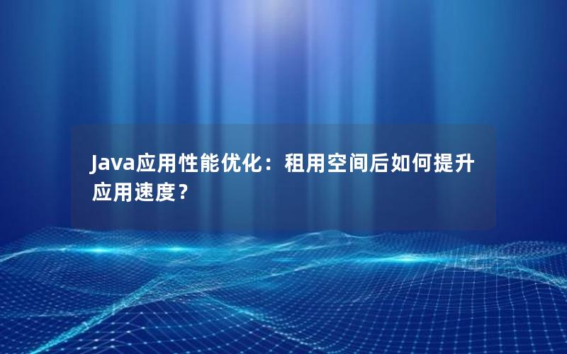 Java应用性能优化：租用空间后如何提升应用速度？