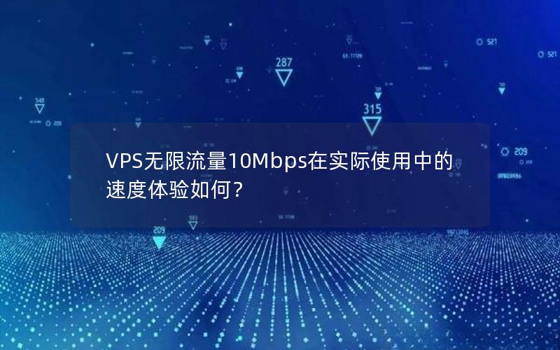 VPS无限流量10Mbps在实际使用中的速度体验如何？