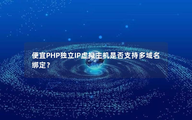 便宜PHP独立IP虚拟主机是否支持多域名绑定？