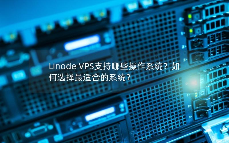 Linode VPS支持哪些操作系统？如何选择最适合的系统？