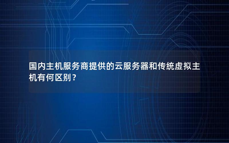 国内主机服务商提供的云服务器和传统虚拟主机有何区别？