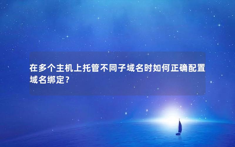 在多个主机上托管不同子域名时如何正确配置域名绑定？