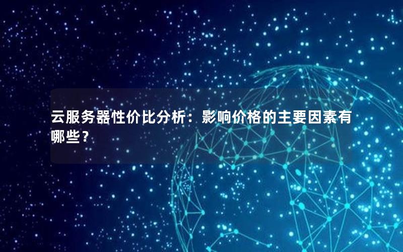 云服务器性价比分析：影响价格的主要因素有哪些？