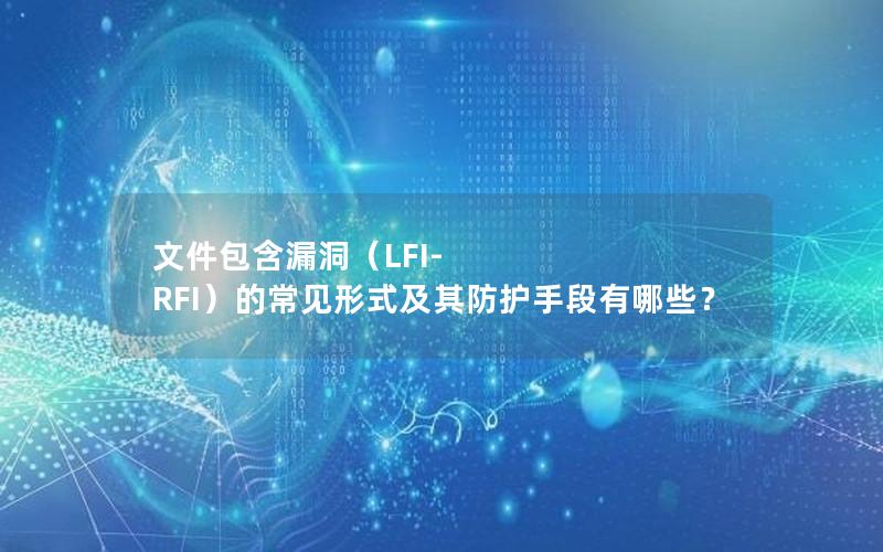 文件包含漏洞（LFI-RFI）的常见形式及其防护手段有哪些？