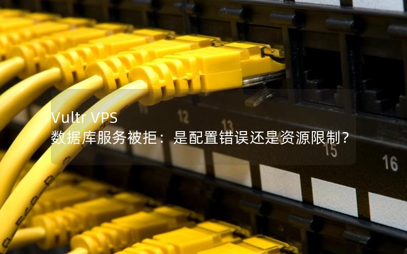 Vultr VPS 数据库服务被拒：是配置错误还是资源限制？