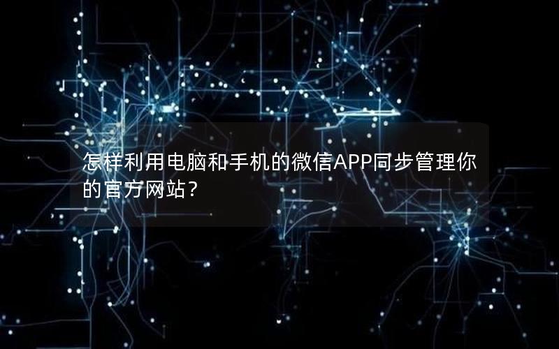 怎样利用电脑和手机的微信APP同步管理你的官方网站？