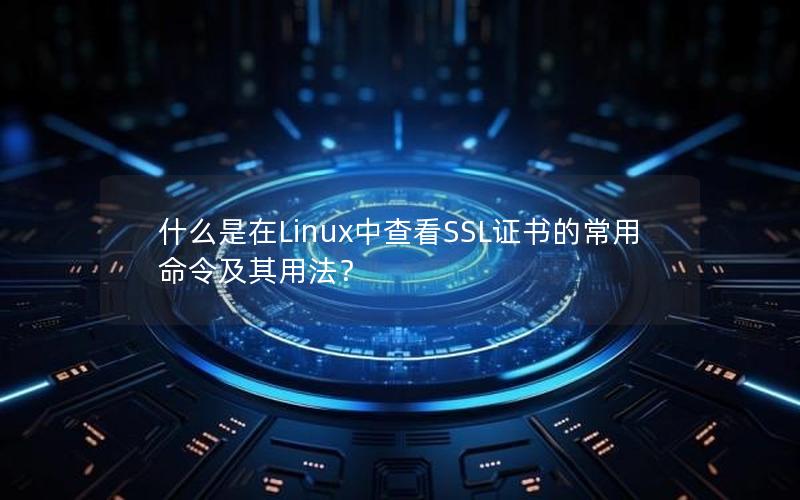 什么是在Linux中查看SSL证书的常用命令及其用法？